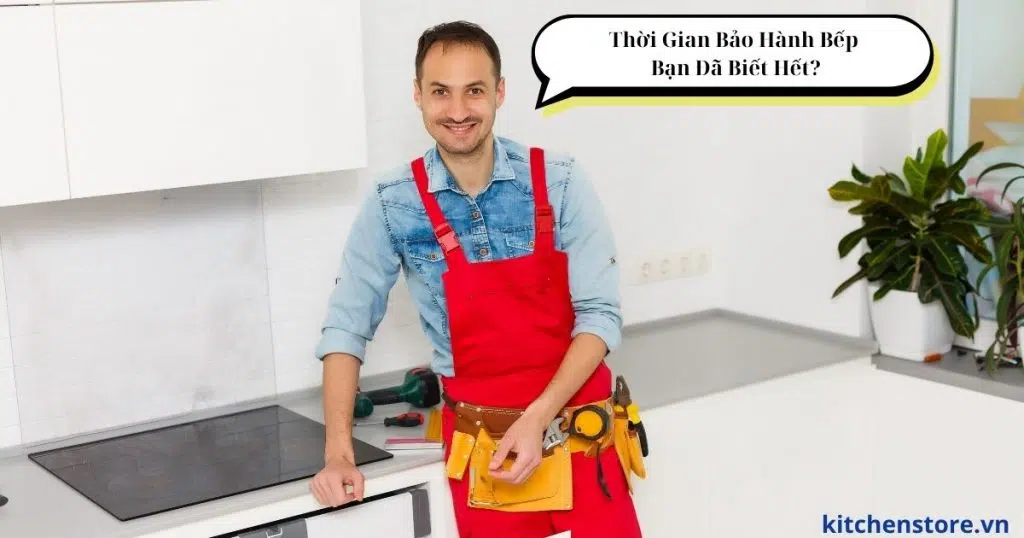 thời gian bảo hành bếp đúng nhất